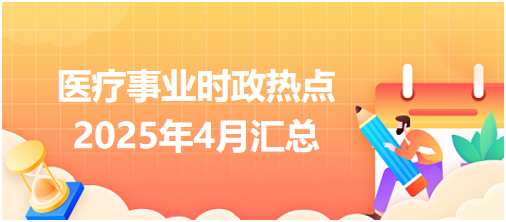 醫(yī)療事業(yè)時(shí)政熱點(diǎn)4月份 醫(yī)療事業(yè)時(shí)政熱點(diǎn)4月份