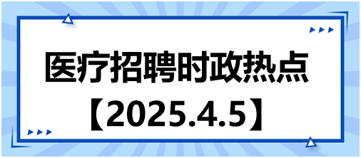 醫(yī)療招聘時政熱點4.5
