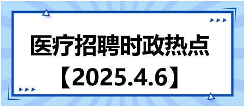 醫(yī)療招聘時政熱點4.6