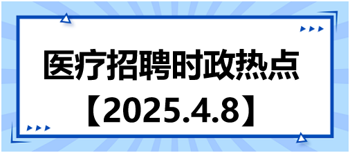 醫(yī)療招聘時政熱點4.8