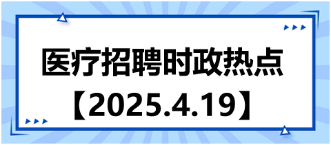 醫(yī)療招聘時政熱點4.19